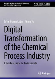 Title: Digital Transformation of the Chemical Process Industry: A Practical Guide for Professionals, Author: Subir Bhattacharjee