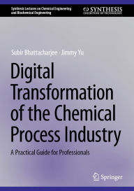 Title: Digital Transformation of the Chemical Process Industry: A Practical Guide for Professionals, Author: Subir Bhattacharjee