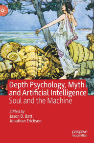 Title: Depth Psychology, Myth and Artificial Intelligence: Soul and the Machine, Author: Jason D. Batt