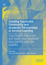 Title: Creating Successful Community and Academic Partnerships in Service-Learning: Case Studies from India and South Asia, Southeast Asia, Central and Latin America, Author: Mary Elizabeth Rauktis