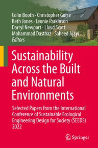 Title: Sustainability Across the Built and Natural Environments: Selected Papers from the International Conference of Sustainable Ecological Engineering Design for Society (SEEDS) 2022, Author: Colin Booth