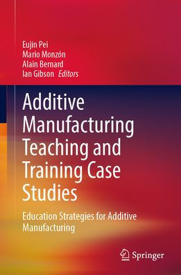 Additive Manufacturing Teaching and Training Case Studies: Education Strategies for Additive Manufacturing