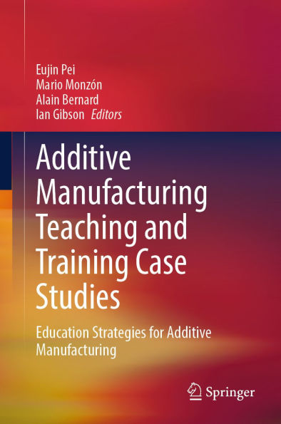 Additive Manufacturing Teaching and Training Case Studies: Education Strategies for Additive Manufacturing