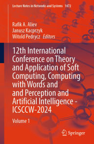 Title: 12th International Conference on Theory and Application of Soft Computing, Computing with Words and Perception and Artificial Intelligence - ICSCCW-2024: Volume 1, Author: Rafik A. Aliev