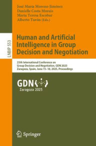 Title: Human and Artificial Intelligence in Group Decision and Negotiation: 25th International Conference on Group Decision and Negotiation, GDN 2025, Zaragoza, Spain, June 15-18, 2025, Proceedings, Author: José María Moreno-Jiménez