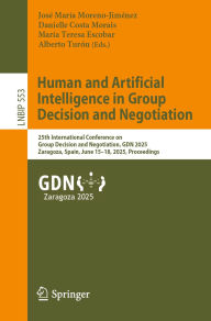 Title: Human and Artificial Intelligence in Group Decision and Negotiation: 25th International Conference on Group Decision and Negotiation, GDN 2025, Zaragoza, Spain, June 15-18, 2025, Proceedings, Author: José María Moreno-Jiménez