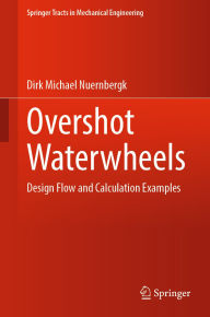 Title: Overshot Waterwheels: Design Flow and Calculation Examples, Author: Dirk Michael Nuernbergk