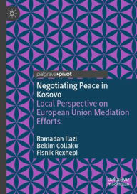 Title: Negotiating Peace in Kosovo: Local Perspective on European Union Mediation Efforts, Author: Ramadan Ilazi