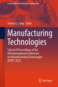 Title: Manufacturing Technologies: Selected Proceedings of the 9th International Conference on Manufacturing Technologies (ICMT) 2025, Author: Steven Y. Liang
