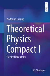 Title: Theoretical Physics Compact I: Classical Mechanics, Author: Wolfgang Cassing