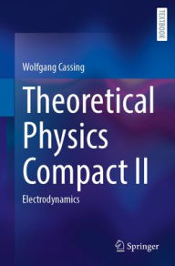 Title: Theoretical Physics Compact II: Electrodynamics, Author: Wolfgang Cassing