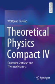 Title: Theoretical Physics Compact IV: Quantum Statistics and Thermodynamics, Author: Wolfgang Cassing