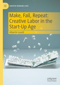 Title: Make, Fail, Repeat: Creative Labor in the Start-Up Age, Author: Alberto Lusoli