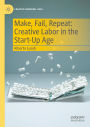 Make, Fail, Repeat: Creative Labor in the Start-Up Age