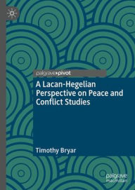 Title: A Lacanian-Hegelian Perspective on Peace and Conflict Studies, Author: Timothy Bryar