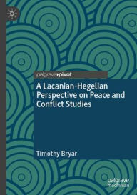 Title: A Lacanian-Hegelian Perspective on Peace and Conflict Studies, Author: Timothy Bryar