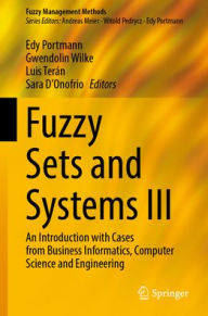 Title: Fuzzy Sets and Systems III: An Introduction with Cases from Business Informatics, Computer Science and Engineering, Author: Edy Portmann