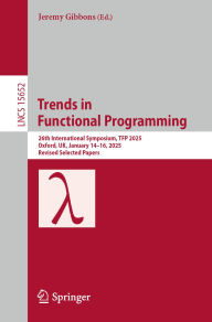 Title: Trends in Functional Programming: 26th International Symposium, TFP 2025, Oxford, UK, January 14-16, 2025, Revised Selected Papers, Author: Jeremy Gibbons