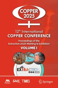 Title: 12th International Copper Conference: Proceedings of the Extraction 2025 Meeting & Exhibition, Volume I, Author: The Metallurgy and Materials Society of CIM