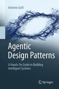 Title: Agentic Design Patterns: A Hands-On Guide to Building Intelligent Systems, Author: Antonio Gullí