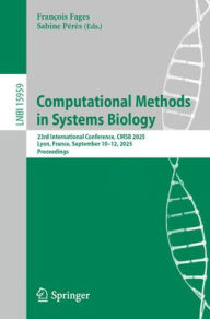 Title: Computational Methods in Systems Biology: 23rd International Conference, CMSB 2025, Lyon, France, September 10-12, 2025, Proceedings, Author: François Fages