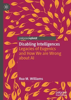 Disabling Intelligences: Legacies of Eugenics and How We are Wrong about AI