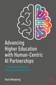 Title: Advancing Higher Education with Human-Centric AI Partnerships: A Sustainable Guide for Integrating Generative AI, Author: David Woodring