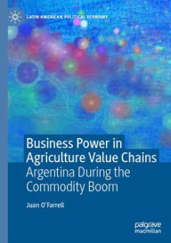 Title: Business Power in Agriculture Value Chains: Argentina During the Commodity Boom, Author: Juan O'Farrell
