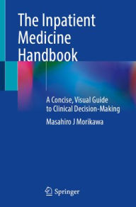 Title: The Inpatient Medicine Handbook: A Concise, Visual Guide to Clinical Decision-Making, Author: Masahiro J Morikawa