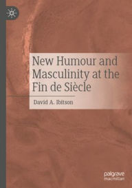 Title: New Humour and Masculinity at the Fin de Siècle, Author: David A. Ibitson