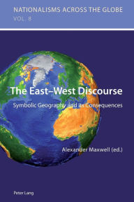 Title: The East-West Discourse: Symbolic Geography and its Consequences, Author: Alexander Maxwell