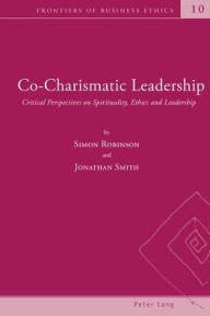 Title: Co-Charismatic Leadership: Critical Perspectives on Spirituality, Ethics and Leadership, Author: Simon Robinson