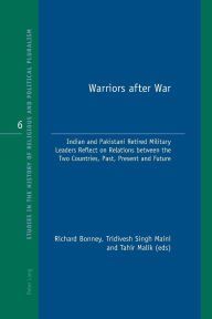 Title: Warriors after War: Indian and Pakistani Retired Military Leaders Reflect on Relations between the Two Countries, Past, Present and Future, Author: Richard J. Bonney