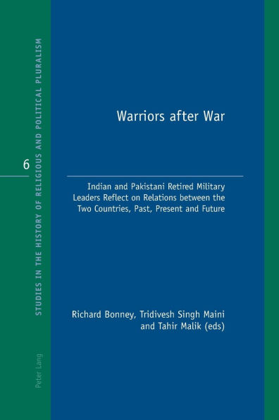 Warriors after War: Indian and Pakistani Retired Military Leaders Reflect on Relations between the Two Countries, Past, Present and Future
