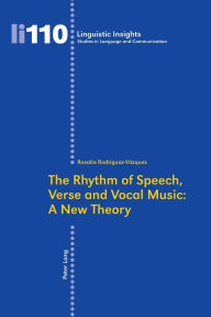 Title: The Rhythm of Speech, Verse and Vocal Music: A New Theory, Author: Rosalia Rodriguez-Vasquez