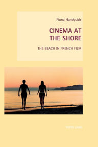Title: Cinema at the Shore: The Beach in French Film, Author: Fiona Handyside