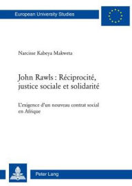 Title: John Rawls : Réciprocité, justice sociale et solidarité: L'exigence d'un nouveau contrat social en Afrique, Author: Narcisse Kabeya Makweta