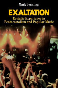 Title: Exaltation: Ecstatic Experience in Pentecostalism and Popular Music, Author: Mark Jennings
