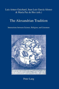 Title: The Alexandrian Tradition: Interactions between Science, Religion, and Literature, Author: Luis Arturo Guichard