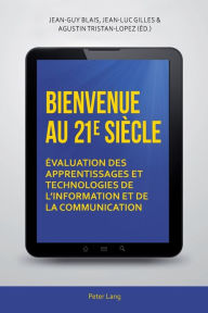 Title: Bienvenue au 21 e siècle: Évaluation des apprentissages et technologies de l'information et de la communication, Author: Jean-Guy Blais