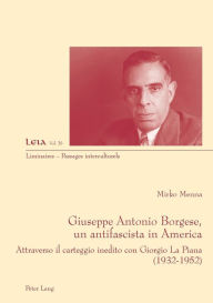 Title: Giuseppe Antonio Borgese, un antifascista in America: Attraverso il carteggio inedito con Giorgio La Piana (1932-1925), Author: Mirko Menna