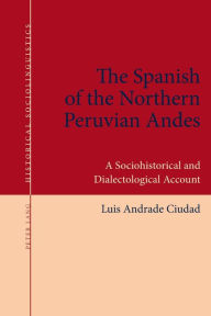 Title: The Spanish of the Northern Peruvian Andes: A Sociohistorical and Dialectological Account, Author: Luis Andrade Ciudad