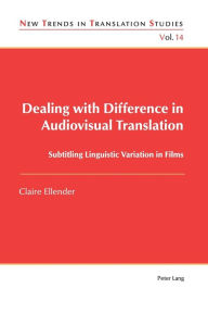 Title: Dealing with Difference in Audiovisual Translation: Subtitling Linguistic Variation in Films, Author: Claire Ellender