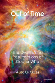 Title: Out of Time: The Deaths and Resurrections of Doctor Who, Author: Alec Charles