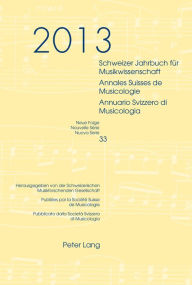 Title: Schweizer Jahrbuch fuer Musikwissenschaft- Annales Suisses de Musicologie- Annuario Svizzero di Musicologia: Neue Folge / Nouvelle Série / Nuova Serie- 33 (2013)- Redaktion / Rédaction / Redazione: Luca Zoppelli, Author: Peter Lang AG