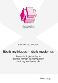 Title: Récits mythiques - récits modernes: La mythologie antique dans le roman contemporain de langue allemande, Author: Emmanuelle Terrones