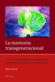 Title: La memoria transgeneracional: Presencia y persistencia de la guerra civil en la narrativa española contemporánea, Author: Maura Rossi