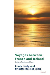 Title: Voyages between France and Ireland: Culture, Tourism and Sport, Author: Frank Healy