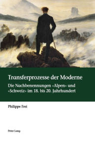 Title: Transferprozesse der Moderne: Die Nachbenennungen «Alpen» und «Schweiz» im 18. bis 20. Jahrhundert, Author: Philippe Frei