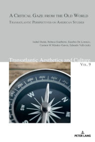 Title: A Critical Gaze from the Old World: Transatlantic Perspectives on American Studies, Author: Isabel Durán G.-Rico
